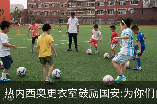 热内西奥更衣室鼓励国安:为你们自豪 谢谢你们！